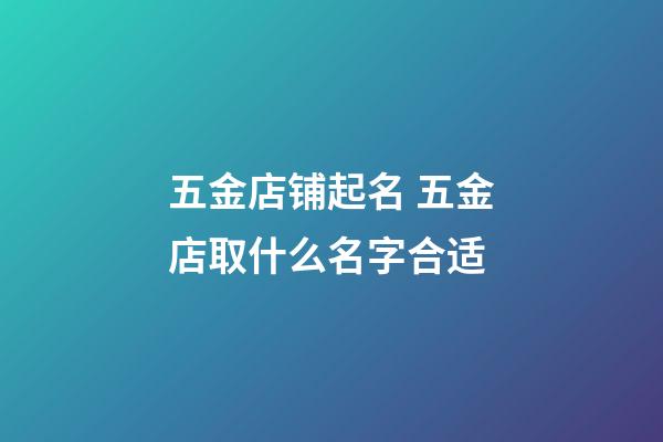 五金店铺起名 五金店取什么名字合适
